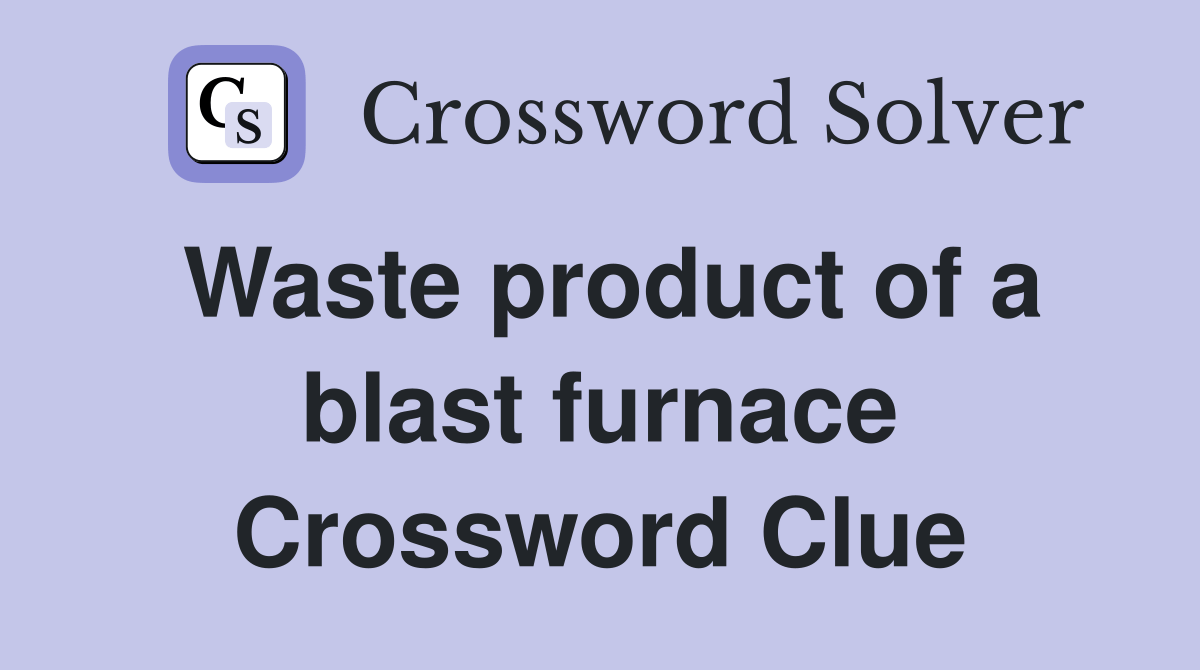 Waste product of a blast furnace Crossword Clue Answers Crossword